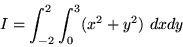 \begin{displaymath}
I= \int_{-2}^{2} \int_{0}^{3} (x^2+y^2) ~dx dy
\end{displaymath}